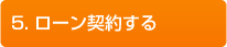 5.ローン契約する